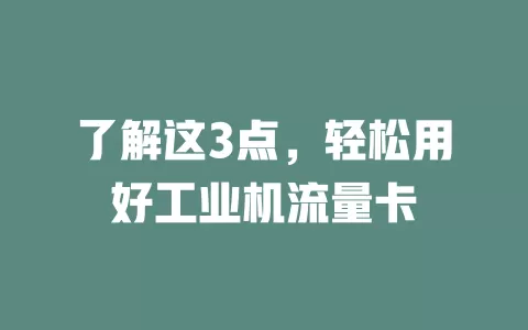 了解这3点，轻松用好工业机流量卡