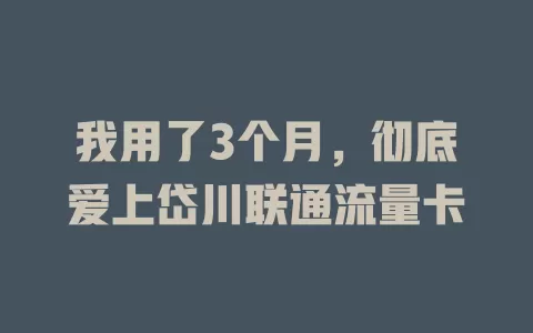 我用了3个月，彻底爱上岱川联通流量卡