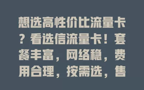 想选高性价比流量卡？看选信流量卡！套餐丰富，网络稳，费用合理，按需选，售后优，助你畅享网络