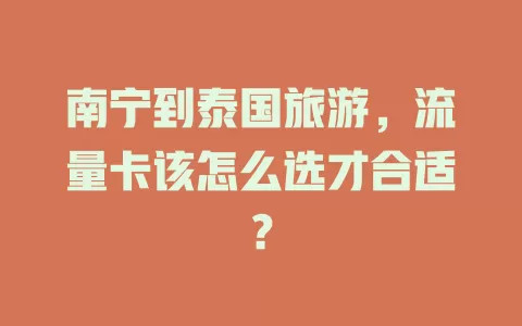 南宁到泰国旅游，流量卡该怎么选才合适？