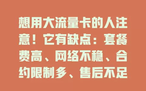 想用大流量卡的人注意！它有缺点：套餐费高、网络不稳、合约限制多、售后不足，选时要综合考量避免麻烦
