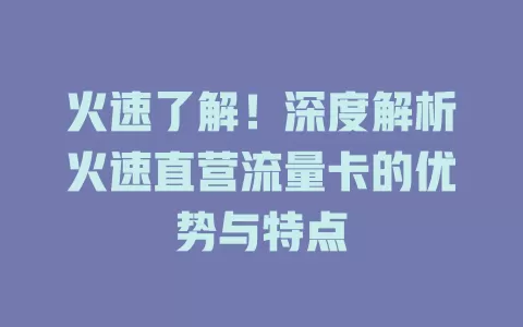 火速了解！深度解析火速直营流量卡的优势与特点