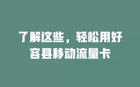 了解这些，轻松用好容县移动流量卡