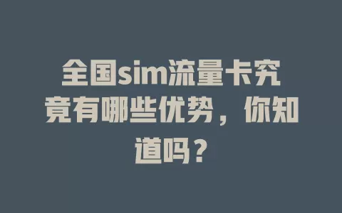全国sim流量卡究竟有哪些优势，你知道吗？