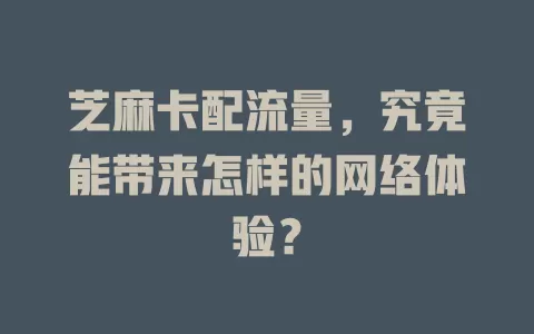 芝麻卡配流量，究竟能带来怎样的网络体验？