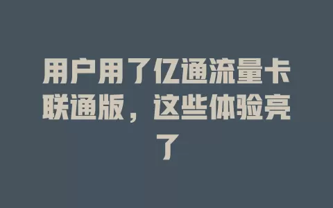 用户用了亿通流量卡联通版，这些体验亮了