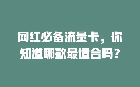 网红必备流量卡，你知道哪款最适合吗？