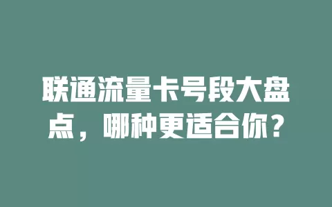 联通流量卡号段大盘点，哪种更适合你？