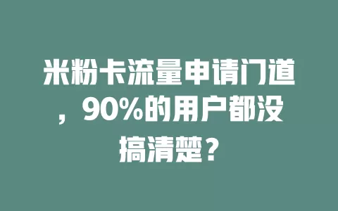 米粉卡流量申请门道，90%的用户都没搞清楚？