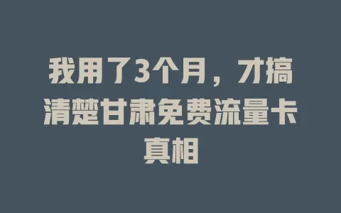 我用了3个月，才搞清楚甘肃免费流量卡真相