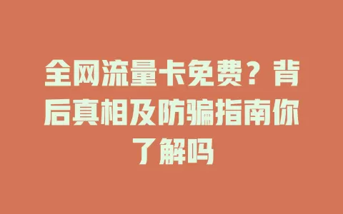 全网流量卡免费？背后真相及防骗指南你了解吗