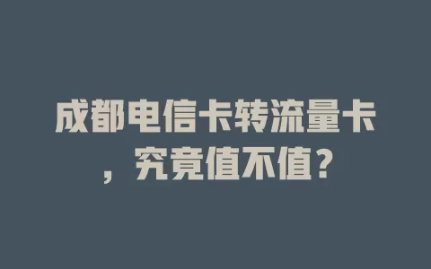 成都电信卡转流量卡，究竟值不值？