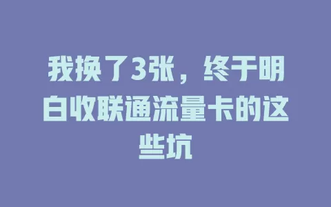 我换了3张，终于明白收联通流量卡的这些坑
