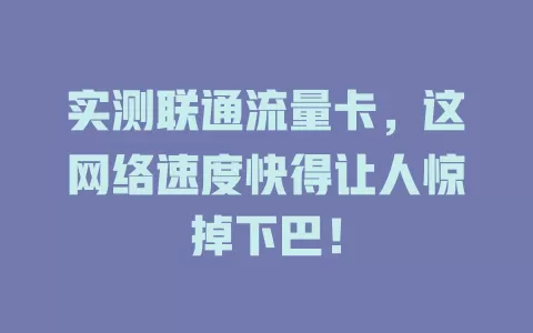 实测联通流量卡，这网络速度快得让人惊掉下巴！