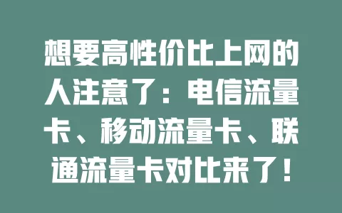 想要高性价比上网的人注意了：电信流量卡、移动流量卡、联通流量卡对比来了！
