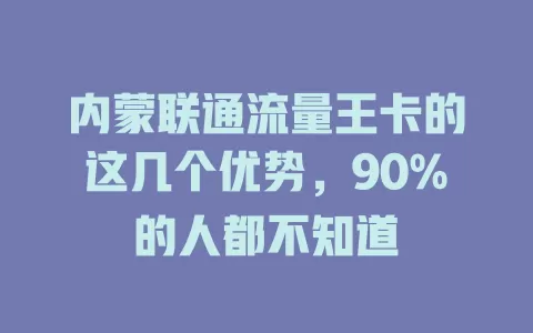 内蒙联通流量王卡的这几个优势，90%的人都不知道