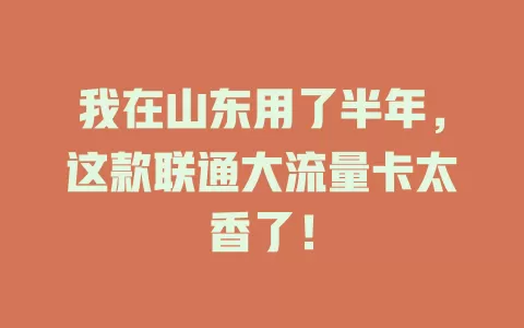 我在山东用了半年，这款联通大流量卡太香了！