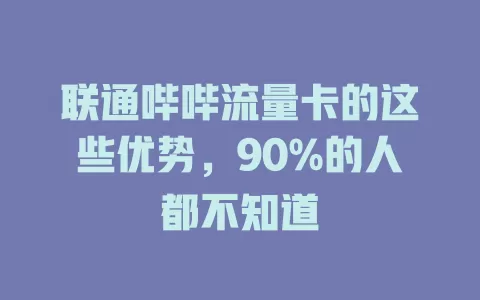联通哔哔流量卡的这些优势，90%的人都不知道