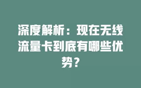深度解析：现在无线流量卡到底有哪些优势？