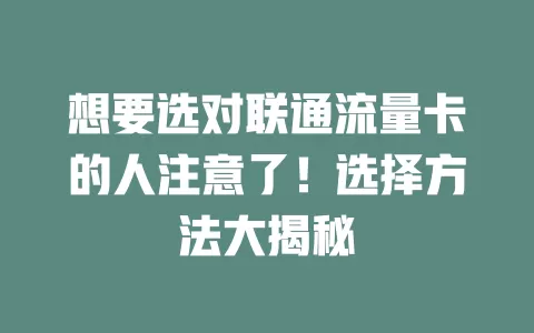 想要选对联通流量卡的人注意了！选择方法大揭秘