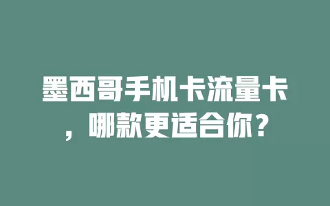 墨西哥手机卡流量卡，哪款更适合你？