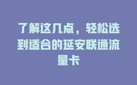 了解这几点，轻松选到适合的延安联通流量卡