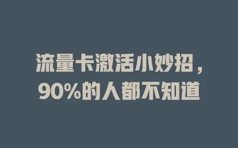 流量卡激活小妙招，90%的人都不知道