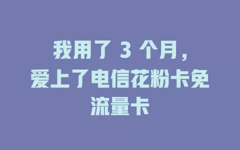我用了 3 个月，爱上了电信花粉卡免流量卡