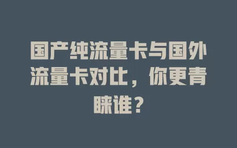 国产纯流量卡与国外流量卡对比，你更青睐谁？