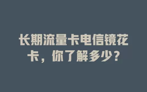 长期流量卡电信镜花卡，你了解多少？
