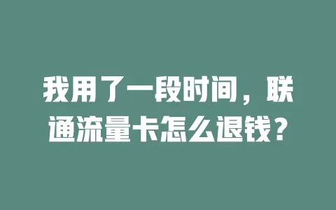 我用了一段时间，联通流量卡怎么退钱？