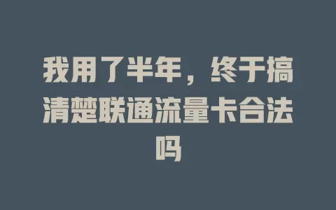 我用了半年，终于搞清楚联通流量卡合法吗