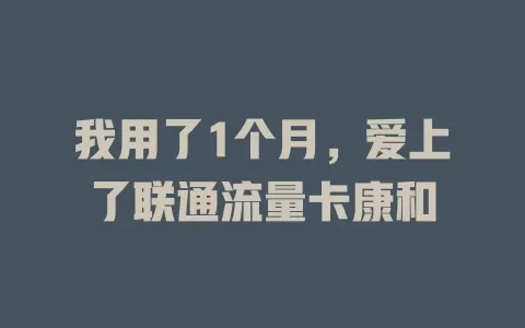 我用了1个月，爱上了联通流量卡康和