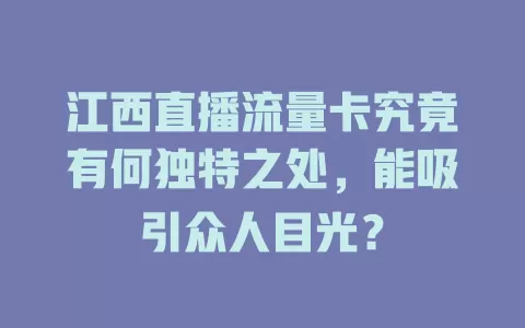 江西直播流量卡究竟有何独特之处，能吸引众人目光？