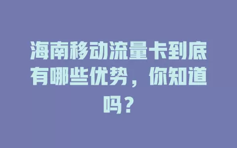 海南移动流量卡到底有哪些优势，你知道吗？