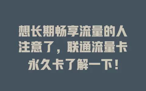想长期畅享流量的人注意了，联通流量卡永久卡了解一下！