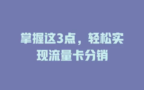 掌握这3点，轻松实现流量卡分销