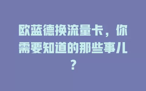 欧蓝德换流量卡，你需要知道的那些事儿？