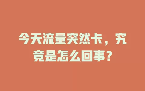 今天流量突然卡，究竟是怎么回事？