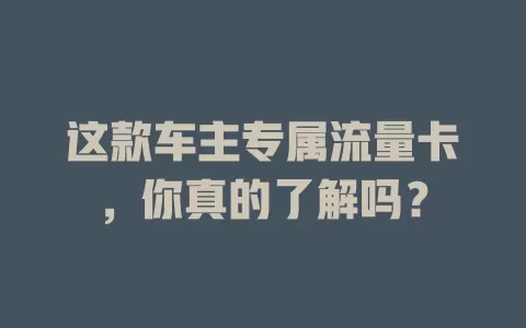 这款车主专属流量卡，你真的了解吗？