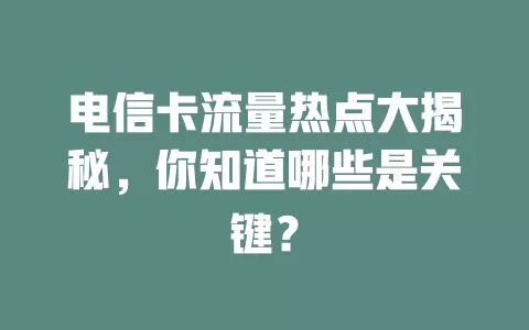 电信卡流量热点大揭秘，你知道哪些是关键？