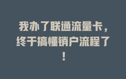 我办了联通流量卡，终于搞懂销户流程了！