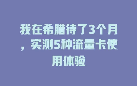 我在希腊待了3个月，实测5种流量卡使用体验