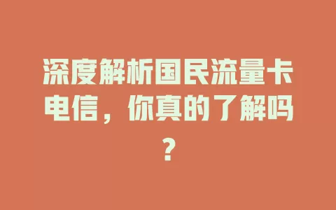 深度解析国民流量卡电信，你真的了解吗？
