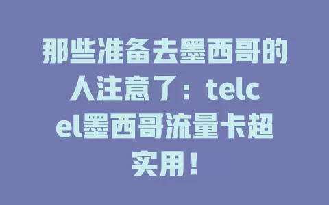 那些准备去墨西哥的人注意了：telcel墨西哥流量卡超实用！