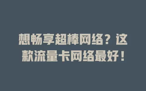 想畅享超棒网络？这款流量卡网络最好！