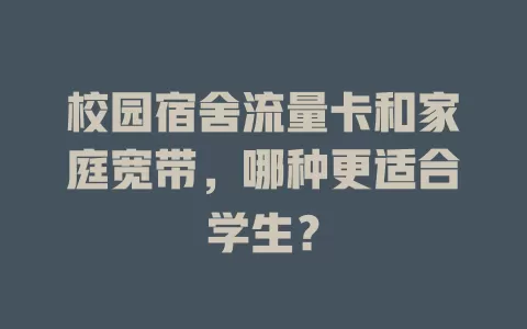 校园宿舍流量卡和家庭宽带，哪种更适合学生？