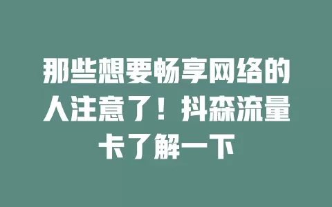 那些想要畅享网络的人注意了！抖森流量卡了解一下