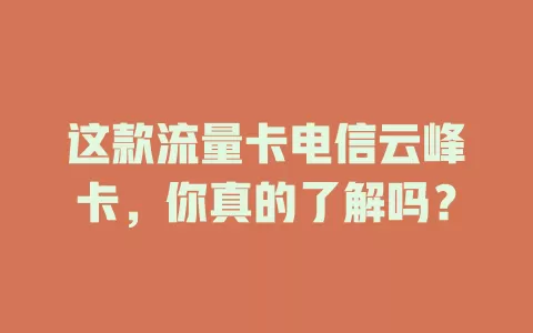 这款流量卡电信云峰卡，你真的了解吗？