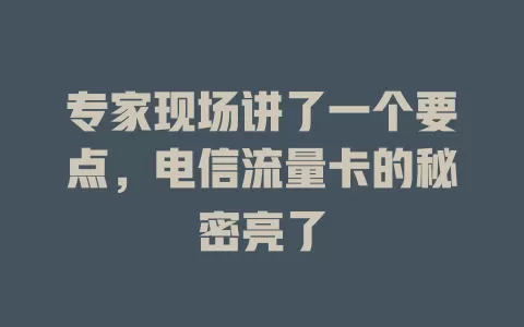 专家现场讲了一个要点，电信流量卡的秘密亮了